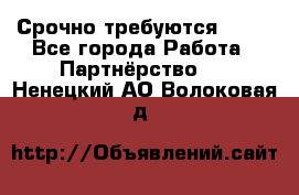 Срочно требуются !!!! - Все города Работа » Партнёрство   . Ненецкий АО,Волоковая д.